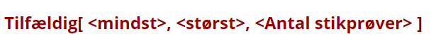 [list][*][b][color=#990000][/color][/b][b][color=#990000]Tilfældig[ <mindst>, <størst>, <Antal stikprøver> ][/color][/b]
Laver en liste med et antal tal (Antal stikprøver) mellem mindst og størst. 
[i]Eksempel:[/i] [b][color=#0b5394]Tilfældig[0, 2, 100][/color][/b]
Der laves en liste med 100 tilfældige tal mellem 0 og 2 (begge inklusive).[/*][/list]