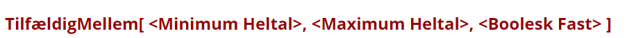 [list][*][b][color=#990000][/color][/b][b][color=#990000]TilfældigMellem[ <Minimum Heltal>, <Maximum Heltal>, <Boolesk Fast> ][/color][/b]
Samme som ovenstående, men det tilfældige tal bliver ikke genberegnet, når konstruktionen opdateres.
[i]Eksempel:[/i] [b][color=#0b5394]TilfældigMellem[3, 20, true][/color][/b]
Der trækkes et tilfældigt tal mellem 3 og 20 (begge inklusive) og tallet genberegnes ikke ved opdatering af konstruktionen.[/*][/list]