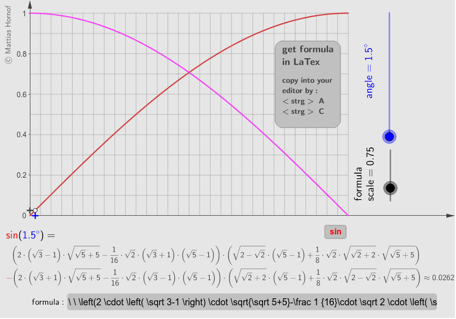 Dieses Applet liefert für viele (mit Z.u.L. konstruierbare) Winkel im ersten Quadranten die entsprechenden irrationalen exakten Ausdrücke für sinus und cosinus. Die Formeln können über die Eingabeleiste kopiert und in eigenem LaTex verwendet werden.