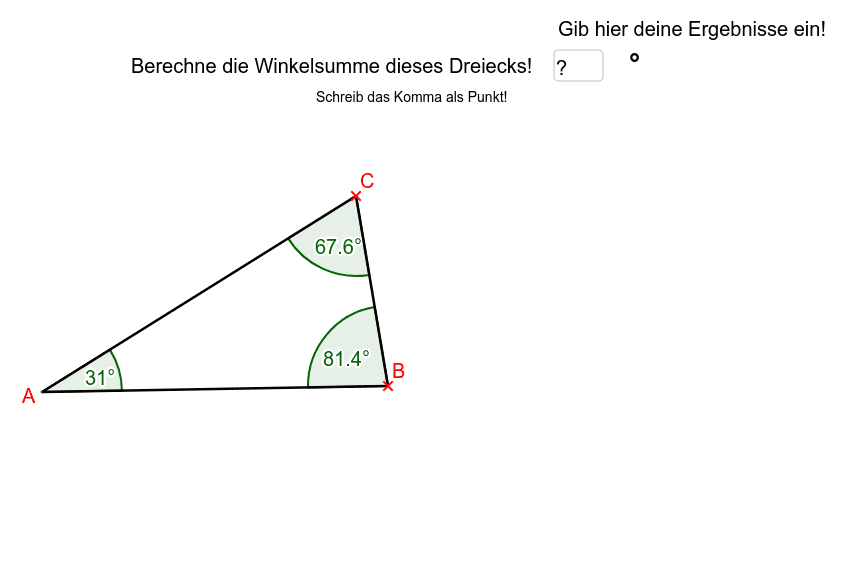 Berechne die Winkelsumme des Dreiecks indem du die Drei Winkel zusammen rechnest. Wenn du richtig gerechnet hast zeigt Geogebra dir das und sagt dir, was nun zu tun ist. Rechne so lange, bis keine neuen Aufgaben mehr kommen.